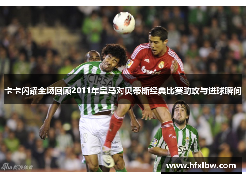 卡卡闪耀全场回顾2011年皇马对贝蒂斯经典比赛助攻与进球瞬间