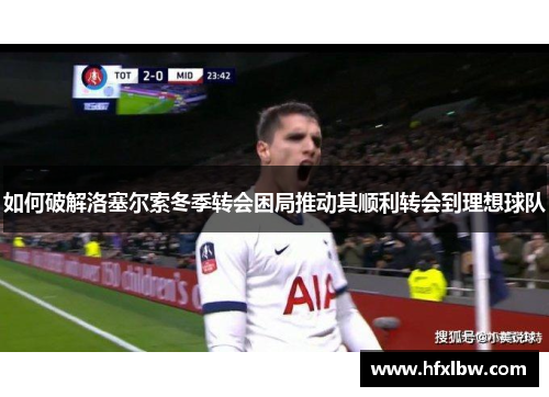 如何破解洛塞尔索冬季转会困局推动其顺利转会到理想球队