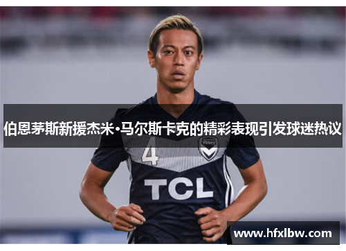 伯恩茅斯新援杰米·马尔斯卡克的精彩表现引发球迷热议