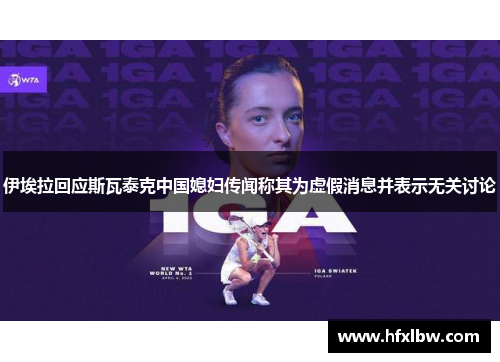 伊埃拉回应斯瓦泰克中国媳妇传闻称其为虚假消息并表示无关讨论