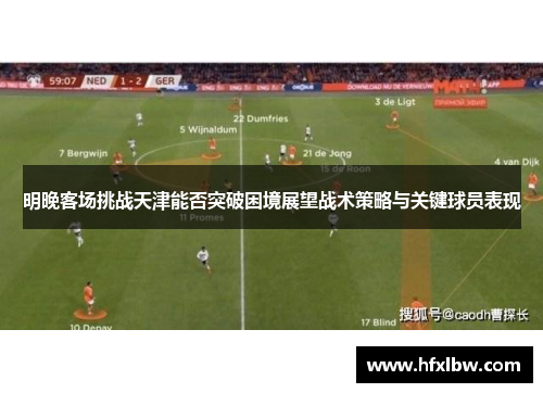 明晚客场挑战天津能否突破困境展望战术策略与关键球员表现