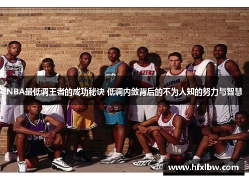 NBA最低调王者的成功秘诀 低调内敛背后的不为人知的努力与智慧