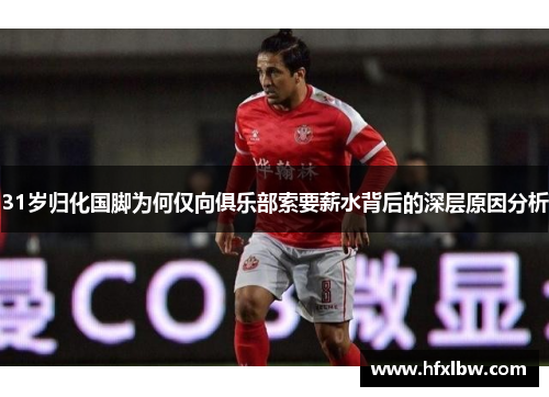 31岁归化国脚为何仅向俱乐部索要薪水背后的深层原因分析