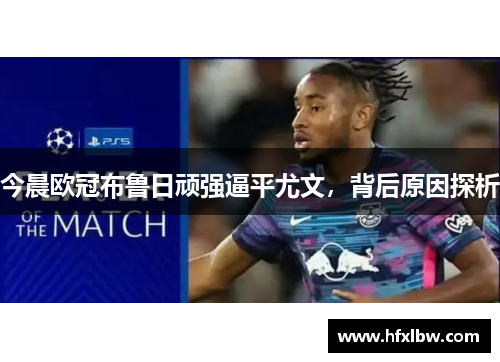 今晨欧冠布鲁日顽强逼平尤文，背后原因探析