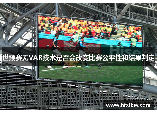 世预赛无VAR技术是否会改变比赛公平性和结果判定