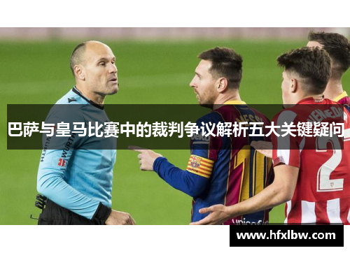 巴萨与皇马比赛中的裁判争议解析五大关键疑问