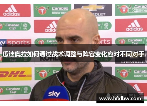 瓜迪奥拉如何通过战术调整与阵容变化应对不同对手