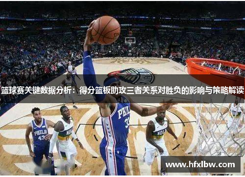 篮球赛关键数据分析：得分篮板助攻三者关系对胜负的影响与策略解读