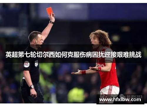 英超第七轮切尔西如何克服伤病困扰迎接艰难挑战