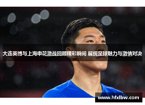 大连英博与上海申花激战回顾精彩瞬间 展现足球魅力与激情对决