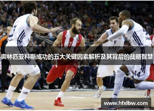 奥林匹亚科斯成功的五大关键因素解析及其背后的战略智慧